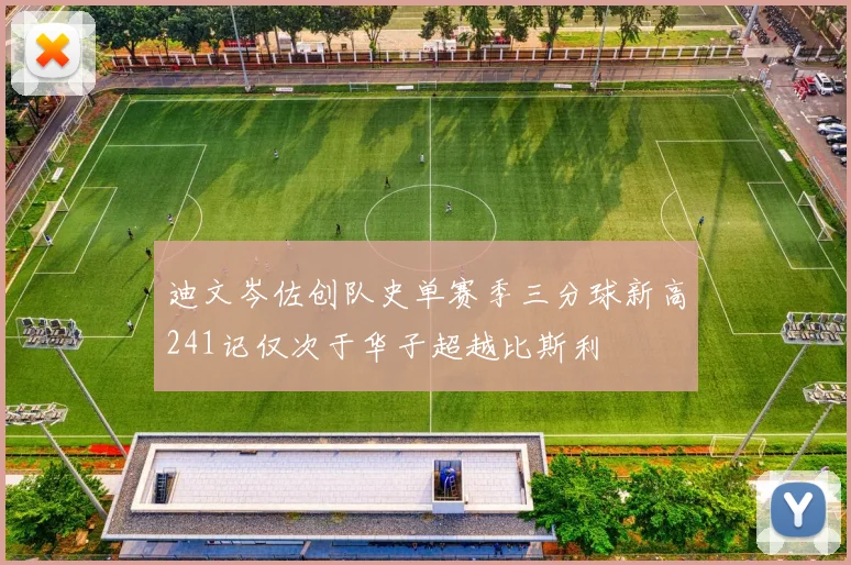 迪文岑佐创队史单赛季三分球新高241记仅次于华子超越比斯利