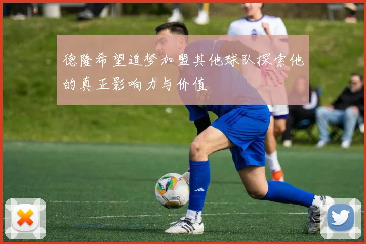 德隆希望追梦加盟其他球队探索他的真正影响力与价值
