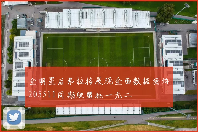 全明星后弗拉格展现全面数据场均205511同期联盟独一无二