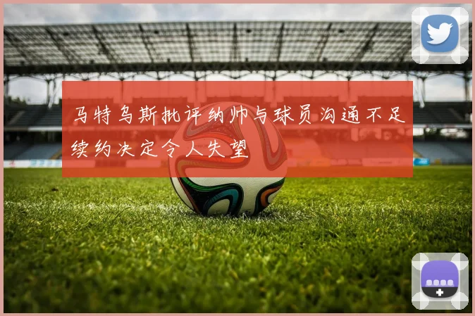 马特乌斯批评纳帅与球员沟通不足续约决定令人失望