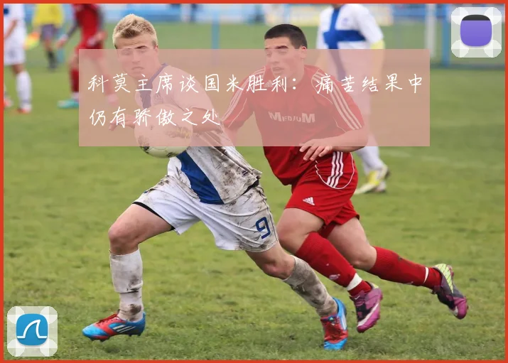 科莫主席谈国米胜利：痛苦结果中仍有骄傲之处