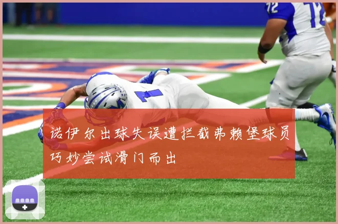 诺伊尔出球失误遭拦截弗赖堡球员巧妙尝试滑门而出