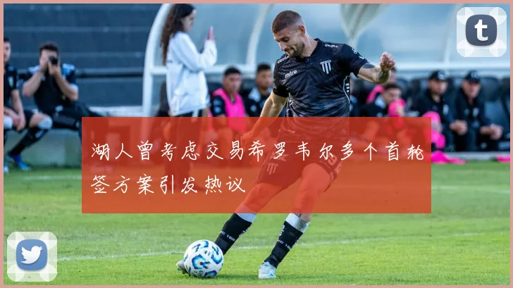 湖人曾考虑交易希罗韦尔多个首轮签方案引发热议