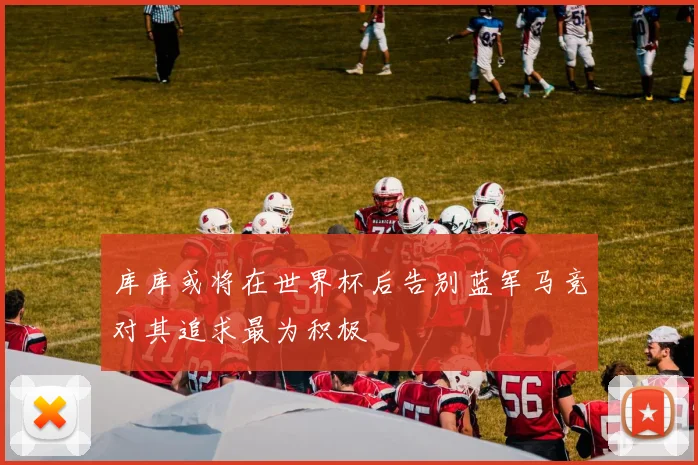 库库或将在世界杯后告别蓝军马竞对其追求最为积极