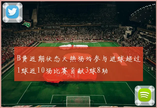 B费近期状态火热场均参与进球超过1球近10场比赛贡献3球8助